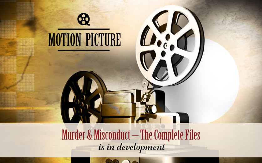 Murder and Misconduct - the Complete Files - Motion picture under development